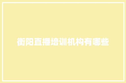 衡阳直播培训机构有哪些 工作总结范文