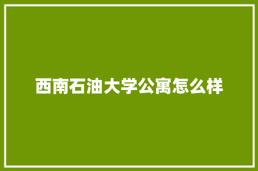 西南石油大学公寓怎么样 商务邮件范文