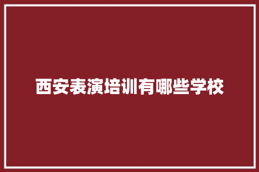 西安表演培训有哪些学校 职场范文