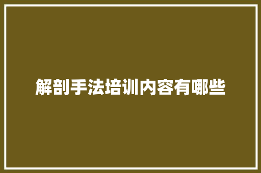 解剖手法培训内容有哪些