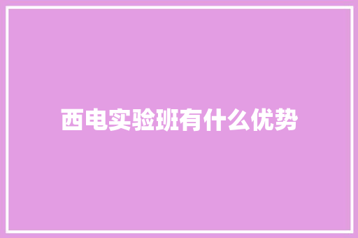 西电实验班有什么优势 生活范文