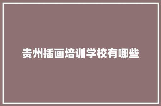 贵州插画培训学校有哪些 论文范文