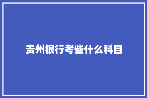 贵州银行考些什么科目 报告范文