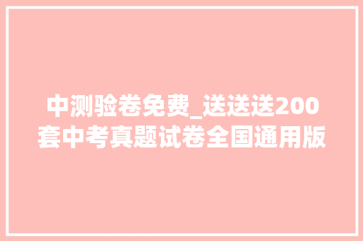 中测验卷免费_送送送200套中考真题试卷全国通用版