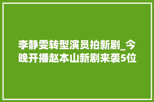 李静雯转型演员拍新剧_今晚开播赵本山新剧来袭5位老熟人重聚又有农村剧可以看了