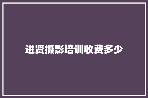 进贤摄影培训收费多少 书信范文