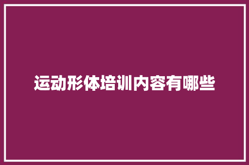 运动形体培训内容有哪些 职场范文