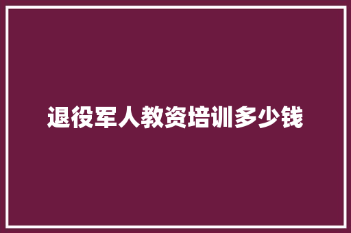 退役军人教资培训多少钱