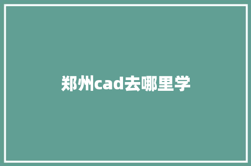 郑州cad去哪里学