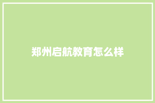 郑州启航教育怎么样 求职信范文