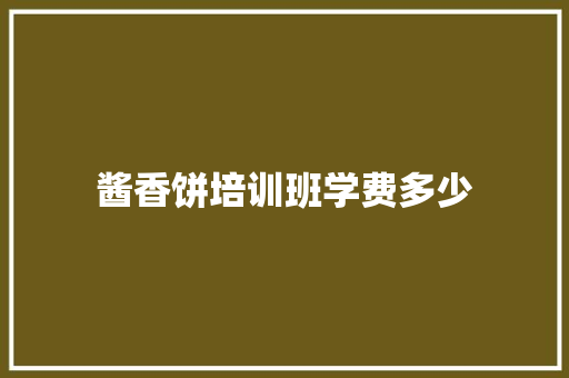 酱香饼培训班学费多少 学术范文