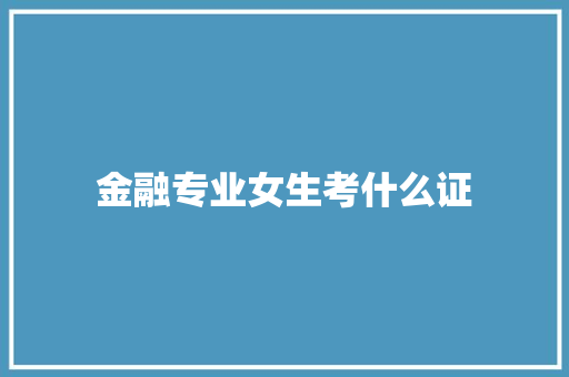 金融专业女生考什么证 学术范文