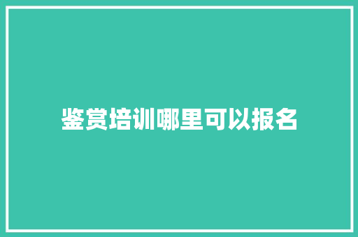 鉴赏培训哪里可以报名 申请书范文