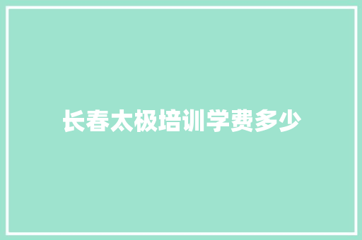 长春太极培训学费多少 简历范文