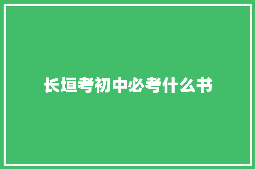 长垣考初中必考什么书 论文范文