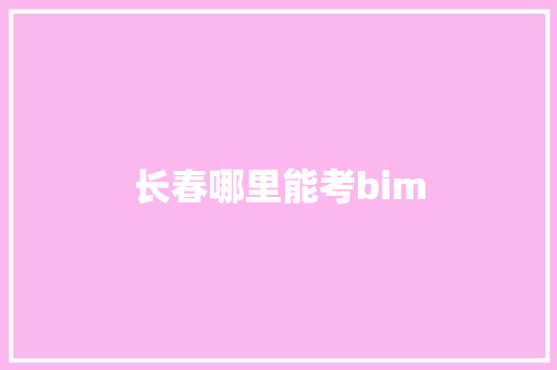 长春哪里能考bim 致辞范文