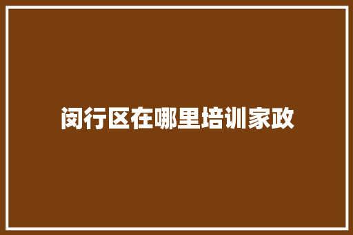 闵行区在哪里培训家政 书信范文