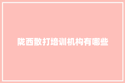 陇西散打培训机构有哪些 工作总结范文