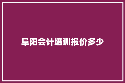 阜阳会计培训报价多少