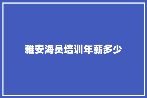 雅安海员培训年薪多少 致辞范文