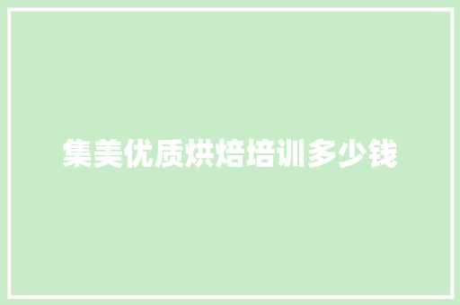 集美优质烘焙培训多少钱 工作总结范文