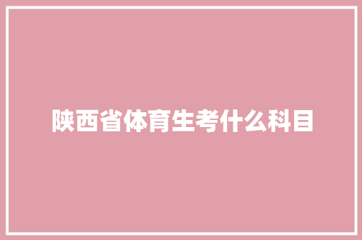 陕西省体育生考什么科目 求职信范文