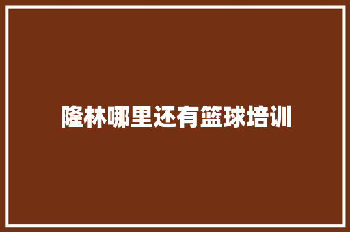 隆林哪里还有篮球培训 学术范文