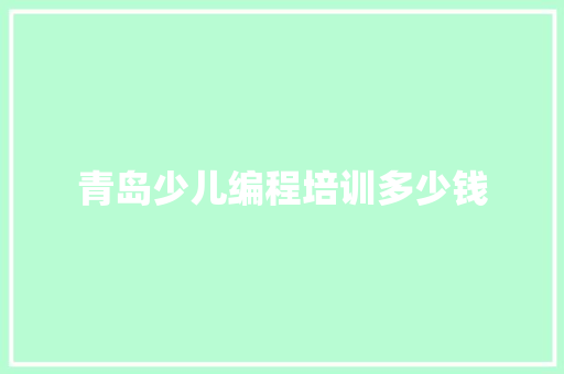 青岛少儿编程培训多少钱 工作总结范文