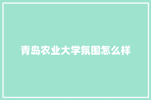 青岛农业大学氛围怎么样 商务邮件范文