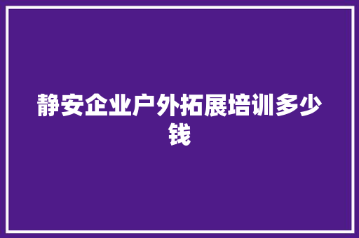 静安企业户外拓展培训多少钱 商务邮件范文