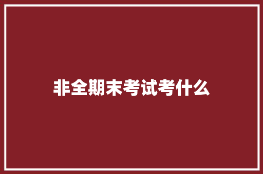 非全期末考试考什么 演讲稿范文