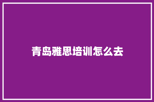 青岛雅思培训怎么去 致辞范文