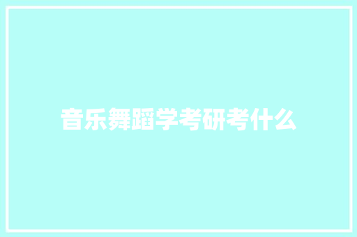 音乐舞蹈学考研考什么