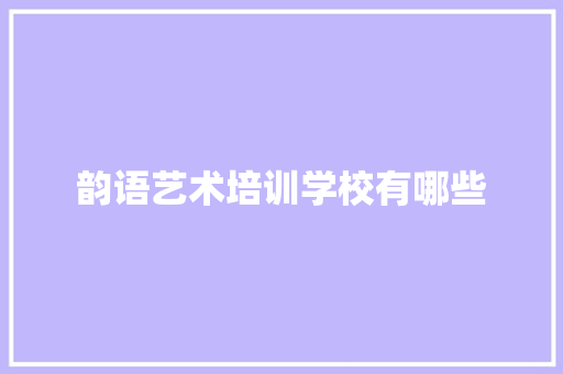 韵语艺术培训学校有哪些 学术范文