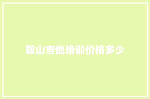 鞍山吉他培训价格多少 论文范文