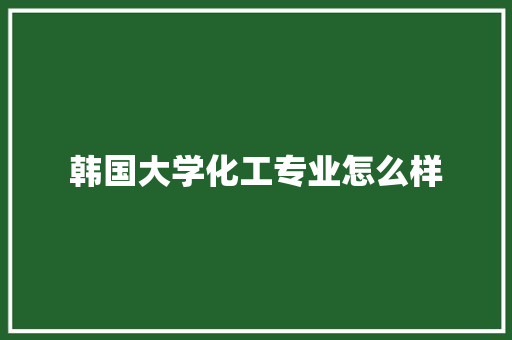 韩国大学化工专业怎么样 简历范文