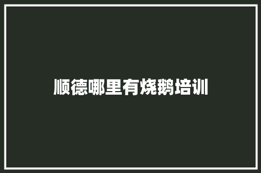 顺德哪里有烧鹅培训 书信范文