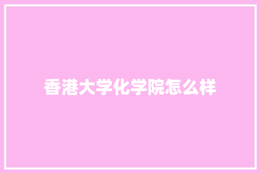 香港大学化学院怎么样 书信范文