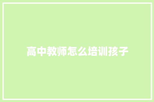 高中教师怎么培训孩子