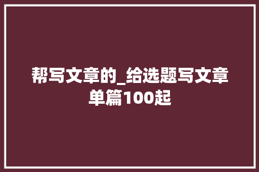 帮写文章的_给选题写文章单篇100起