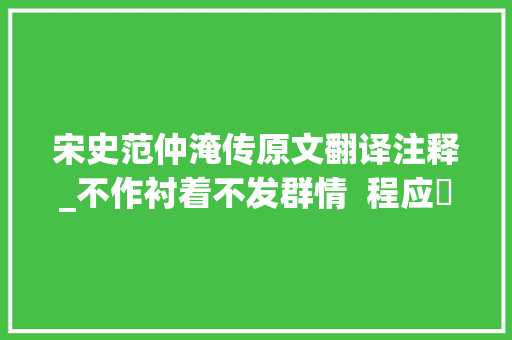 宋史范仲淹传原文翻译注释_不作衬着不发群情  程应镠师长教师与他的范仲淹传