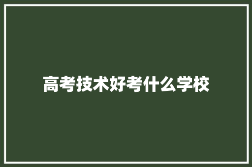 高考技术好考什么学校 求职信范文