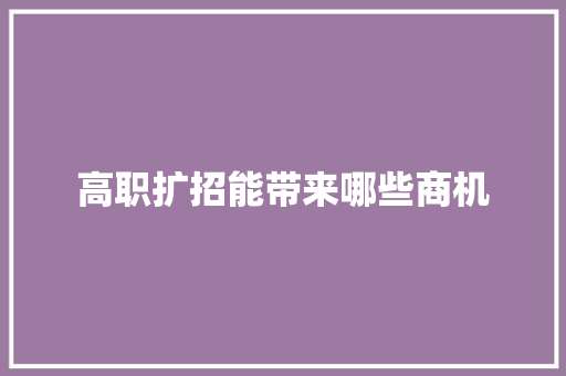 高职扩招能带来哪些商机 演讲稿范文