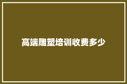 高端雕塑培训收费多少 简历范文