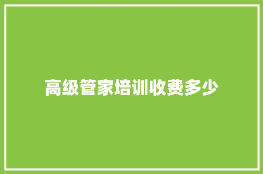 高级管家培训收费多少 申请书范文