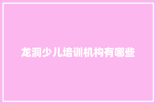 龙洞少儿培训机构有哪些 求职信范文