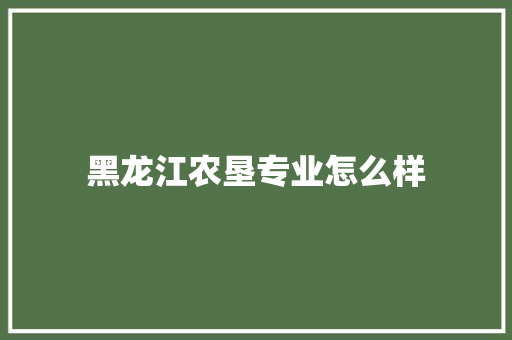 黑龙江农垦专业怎么样 申请书范文