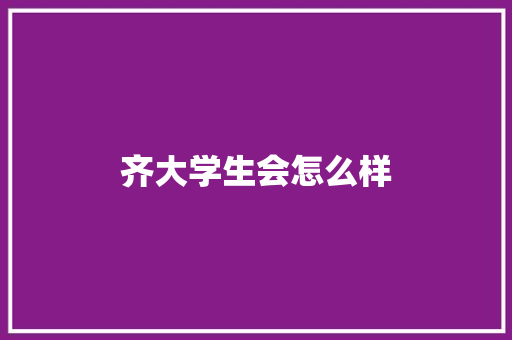 齐大学生会怎么样 论文范文