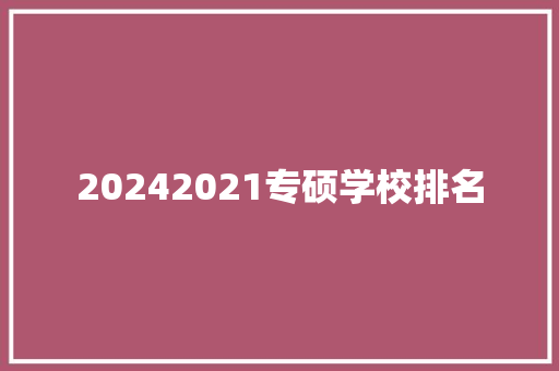 20242021专硕学校排名 学术范文