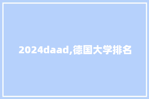 2024daad,德国大学排名 生活范文